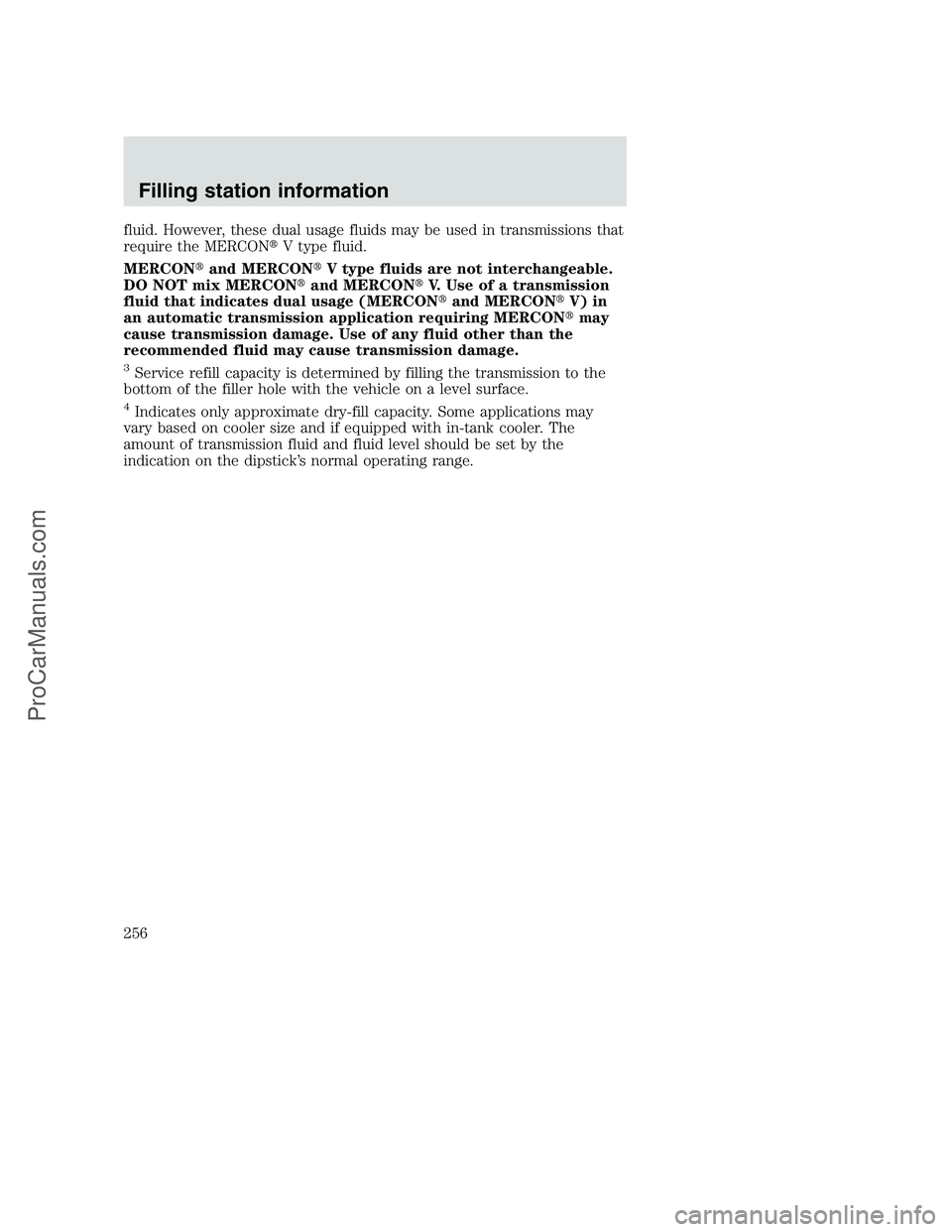 FORD F350 2000  Owners Manual fluid. However, these dual usage fluids may be used in transmissions that
require the MERCONV type fluid.
MERCONand MERCONV type fluids are not interchangeable.
DO NOT mix MERCONand MERCONV. Use 