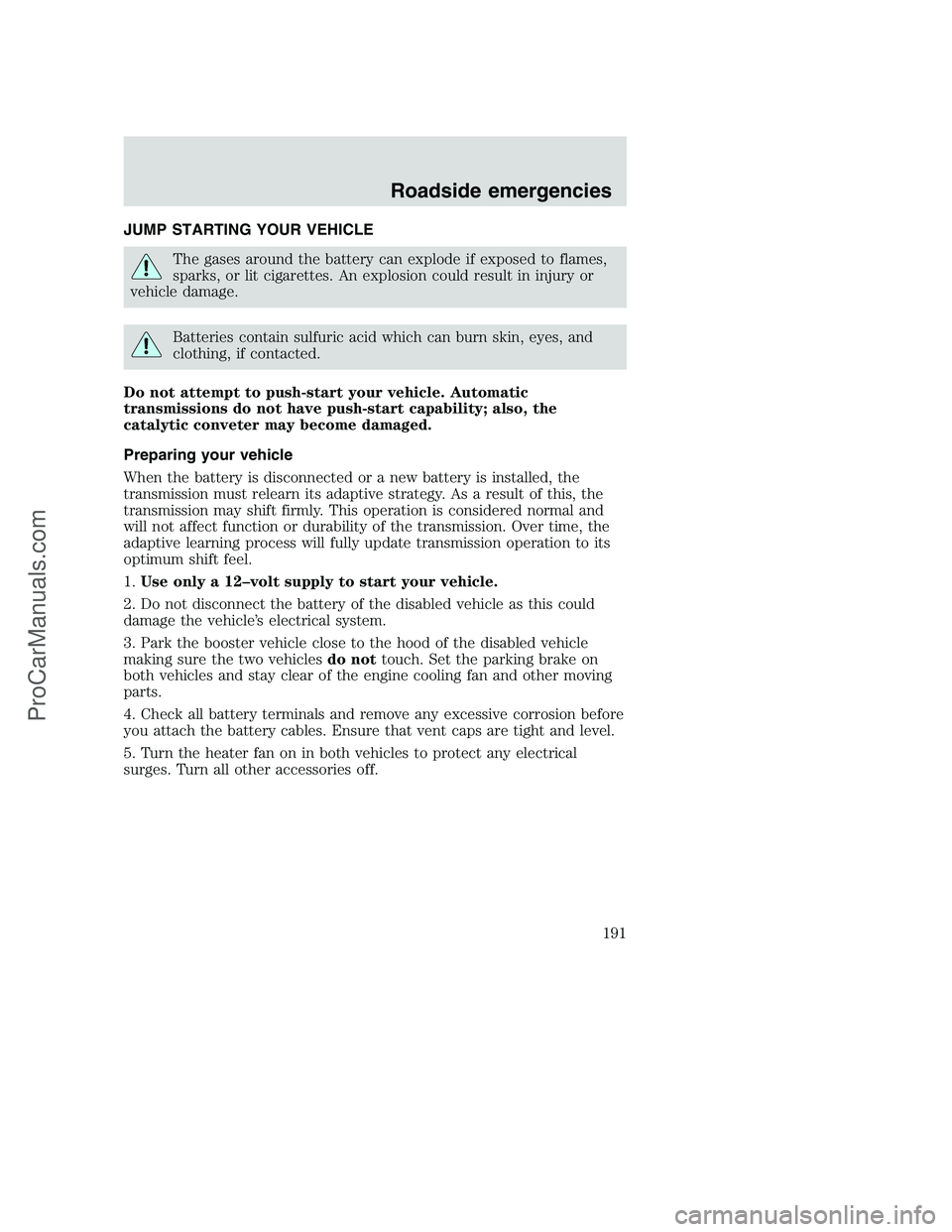 FORD F350 2001  Owners Manual JUMP STARTING YOUR VEHICLE
The gases around the battery can explode if exposed to flames,
sparks, or lit cigarettes. An explosion could result in injury or
vehicle damage.
Batteries contain sulfuric a