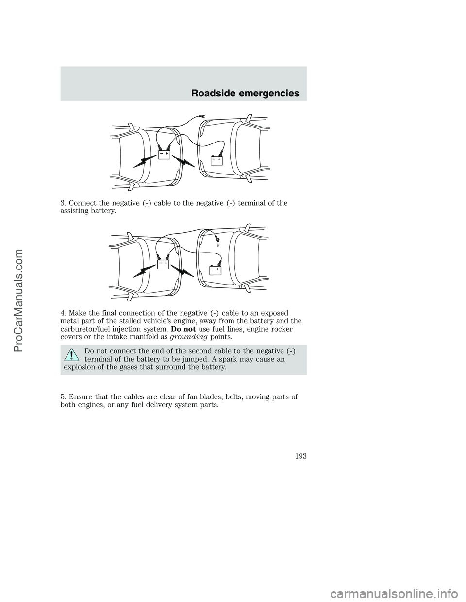FORD F350 2001  Owners Manual 3. Connect the negative (-) cable to the negative (-) terminal of the
assisting battery.
4. Make the final connection of the negative (-) cable to an exposed
metal part of the stalled vehicle’s engi