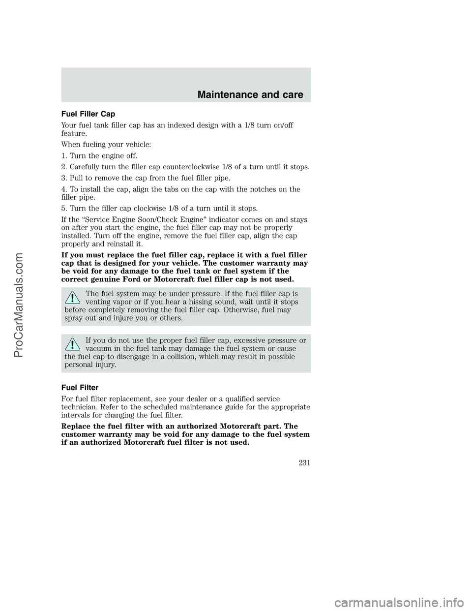 FORD F350 2001  Owners Manual Fuel Filler Cap
Your fuel tank filler cap has an indexed design with a 1/8 turn on/off
feature.
When fueling your vehicle:
1. Turn the engine off.
2.
Carefully turn the filler cap counterclockwise 1/8