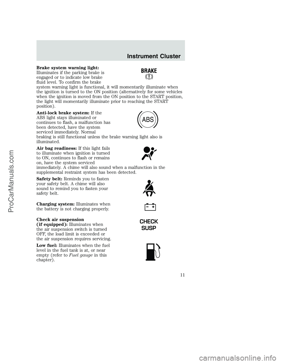 FORD F350 2002  Owners Manual Brake system warning light:
Illuminates if the parking brake is
engaged or to indicate low brake
fluid level. To confirm the brake
system warning light is functional, it will momentarily illuminate wh