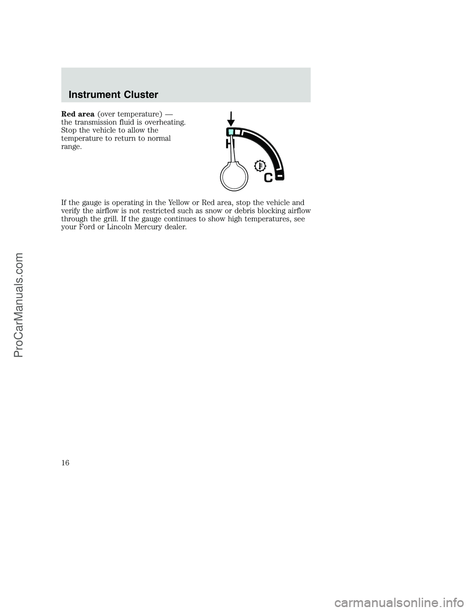 FORD F350 2002  Owners Manual Red area(over temperature) —
the transmission fluid is overheating.
Stop the vehicle to allow the
temperature to return to normal
range.
If the gauge is operating in the Yellow or Red area, stop the