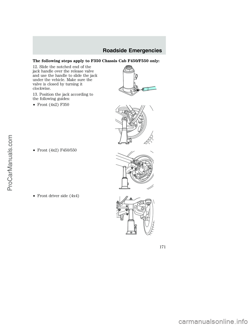 FORD F350 2002  Owners Manual The following steps apply to F350 Chassis Cab F450/F550 only:
12. Slide the notched end of the
jack handle over the release valve
and use the handle to slide the jack
under the vehicle. Make sure the
