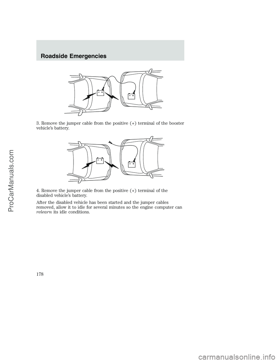 FORD F350 2002  Owners Manual 3. Remove the jumper cable from the positive (+) terminal of the booster
vehicle’s battery.
4. Remove the jumper cable from the positive (+) terminal of the
disabled vehicle’s battery.
After the d