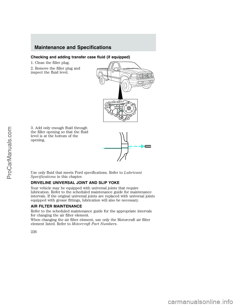 FORD F350 2002  Owners Manual Checking and adding transfer case fluid (if equipped)
1. Clean the filler plug.
2. Remove the filler plug and
inspect the fluid level.
3. Add only enough fluid through
the filler opening so that the f