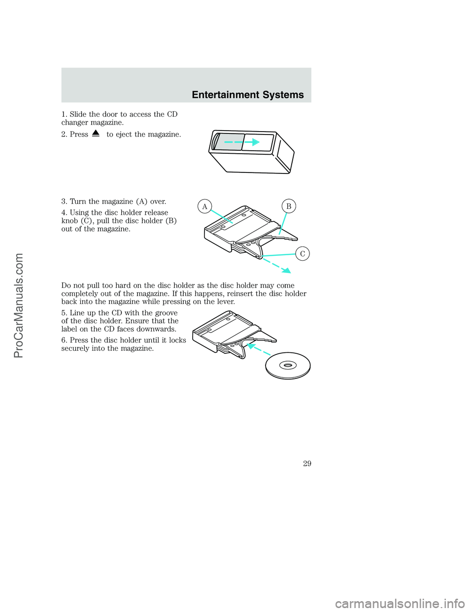 FORD F350 2002  Owners Manual 1. Slide the door to access the CD
changer magazine.
2. Press
to eject the magazine.
3. Turn the magazine (A) over.
4. Using the disc holder release
knob (C), pull the disc holder (B)
out of the magaz