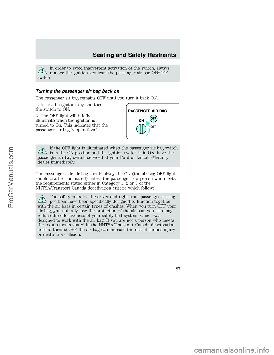 FORD F350 2002  Owners Manual In order to avoid inadvertent activation of the switch, always
remove the ignition key from the passenger air bag ON/OFF
switch.
Turning the passenger air bag back on
The passenger air bag remains OFF