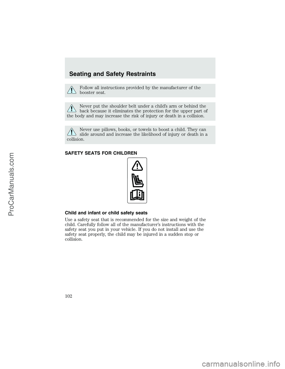 FORD F350 2003  Owners Manual Follow all instructions provided by the manufacturer of the
booster seat.
Never put the shoulder belt under a child’s arm or behind the
back because it eliminates the protection for the upper part o