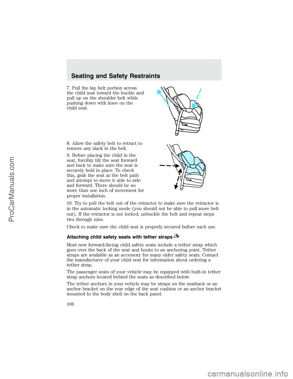 FORD F350 2003 Owners Manual 7. Pull the lap belt portion across
the child seat toward the buckle and
pull up on the shoulder belt while
pushing down with knee on the
child seat.
8. Allow the safety belt to retract to
remove any FORD F350 2003 Owners Manual 7. Pull the lap belt portion across
the child seat toward the buckle and
pull up on the shoulder belt while
pushing down with knee on the
child seat.
8. Allow the safety belt to retract to
remove any