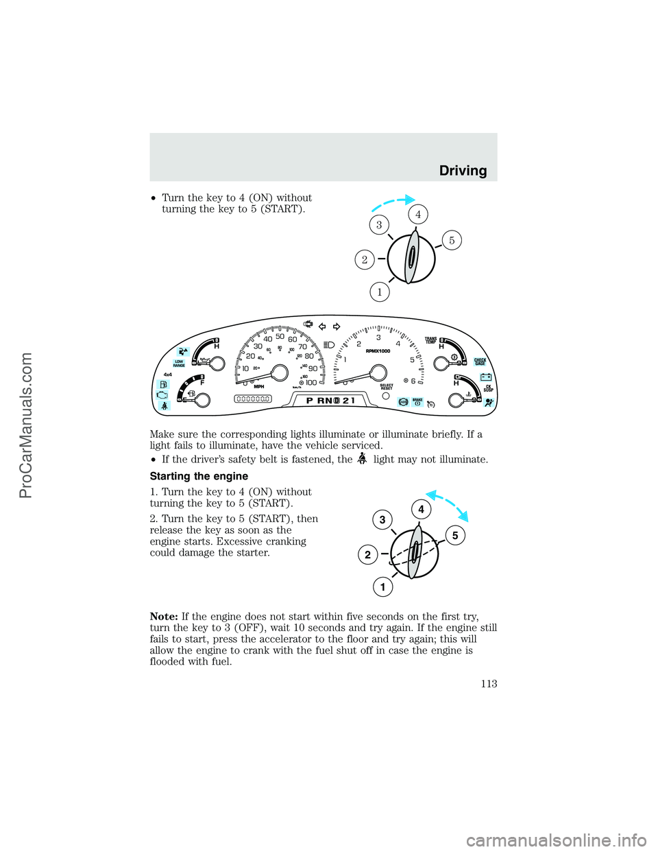 FORD F350 2003  Owners Manual •Turn the key to 4 (ON) without
turning the key to 5 (START).
Make sure the corresponding lights illuminate or illuminate briefly. If a
light fails to illuminate, have the vehicle serviced.
•If th