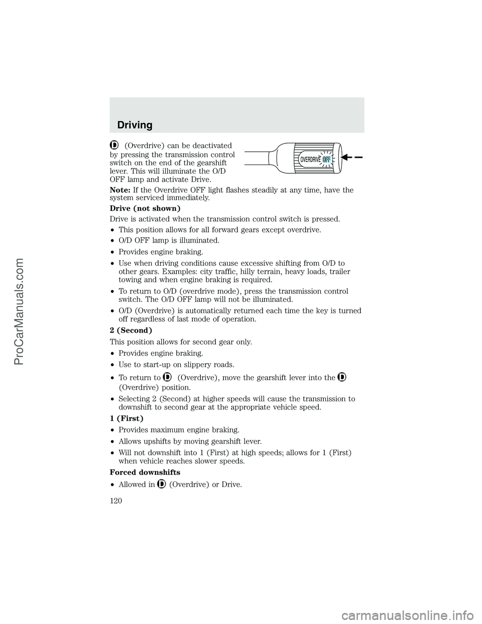 FORD F350 2003 Owners Manual (Overdrive) can be deactivated
by pressing the transmission control
switch on the end of the gearshift
lever. This will illuminate the O/D
OFF lamp and activate Drive.
Note:If the Overdrive OFF light FORD F350 2003 Owners Manual (Overdrive) can be deactivated
by pressing the transmission control
switch on the end of the gearshift
lever. This will illuminate the O/D
OFF lamp and activate Drive.
Note:If the Overdrive OFF light