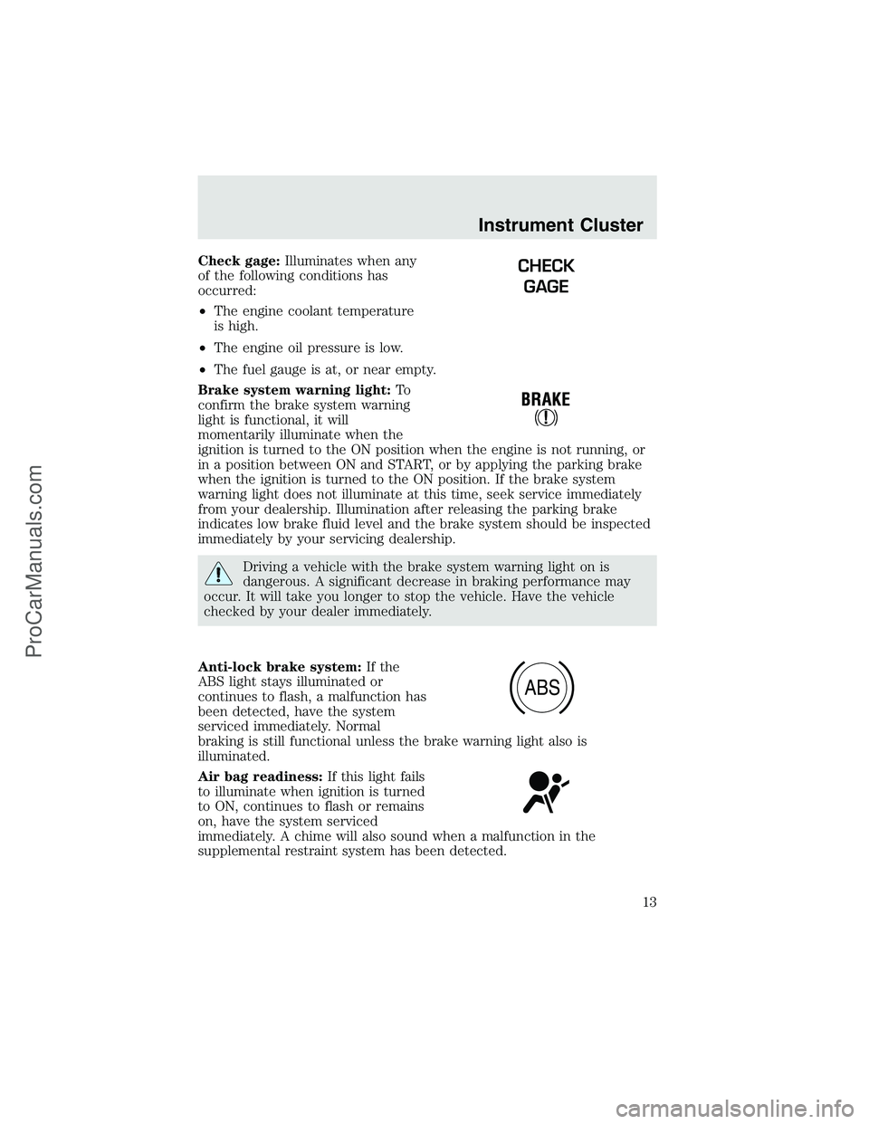 FORD F350 2003 Owners Manual Check gage:Illuminates when any
of the following conditions has
occurred:
•The engine coolant temperature
is high.
•The engine oil pressure is low.
•The fuel gauge is at, or near empty.
Brake sy FORD F350 2003 Owners Manual Check gage:Illuminates when any
of the following conditions has
occurred:
•The engine coolant temperature
is high.
•The engine oil pressure is low.
•The fuel gauge is at, or near empty.
Brake sy