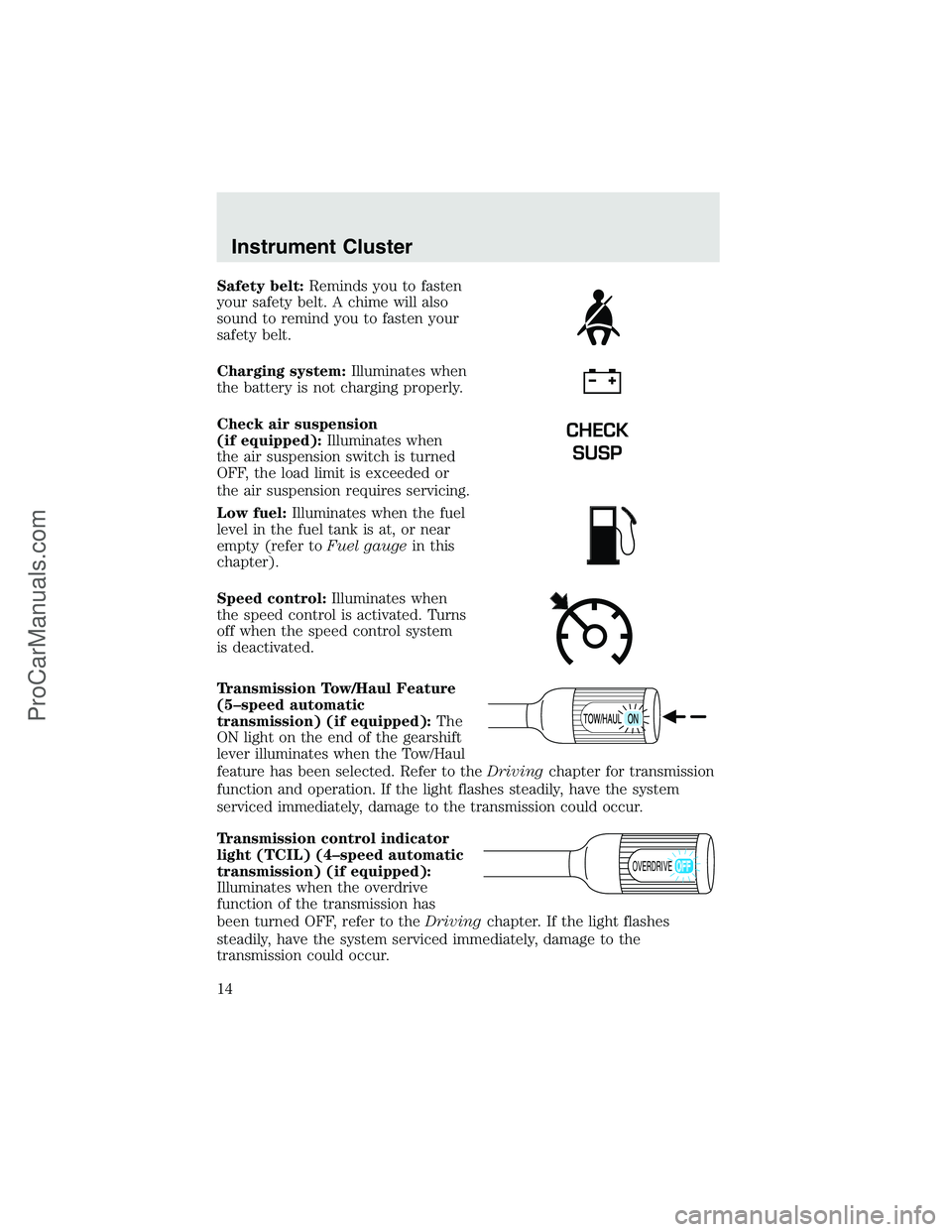 FORD F350 2003 Owners Manual Safety belt:Reminds you to fasten
your safety belt. A chime will also
sound to remind you to fasten your
safety belt.
Charging system:Illuminates when
the battery is not charging properly.
Check air s FORD F350 2003 Owners Manual Safety belt:Reminds you to fasten
your safety belt. A chime will also
sound to remind you to fasten your
safety belt.
Charging system:Illuminates when
the battery is not charging properly.
Check air s