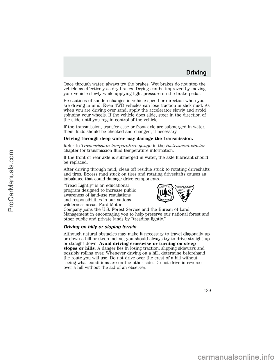 FORD F350 2003 Owners Manual Once through water, always try the brakes. Wet brakes do not stop the
vehicle as effectively as dry brakes. Drying can be improved by moving
your vehicle slowly while applying light pressure on the br FORD F350 2003 Owners Manual Once through water, always try the brakes. Wet brakes do not stop the
vehicle as effectively as dry brakes. Drying can be improved by moving
your vehicle slowly while applying light pressure on the br