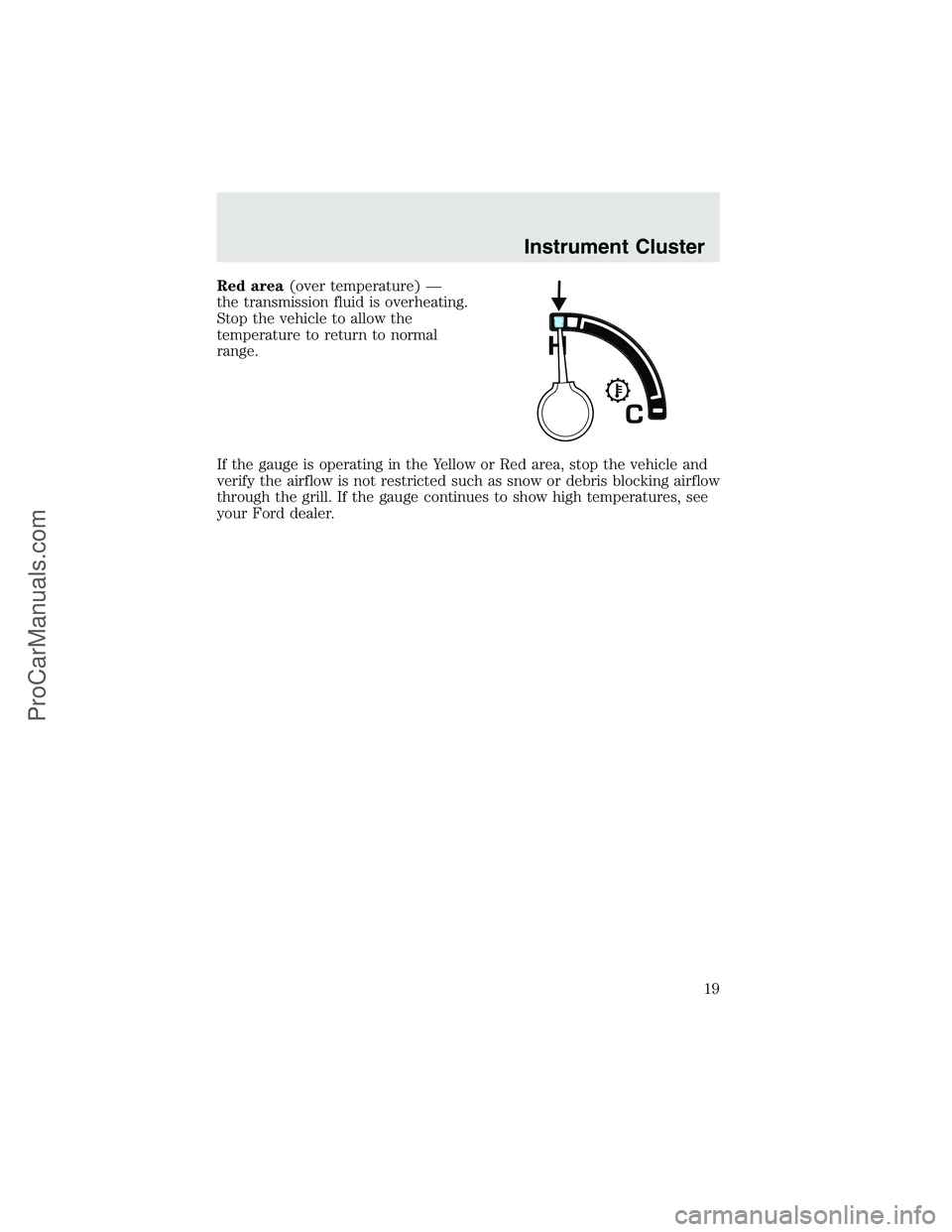 FORD F350 2003  Owners Manual Red area(over temperature)—
the transmission fluid is overheating.
Stop the vehicle to allow the
temperature to return to normal
range.
If the gauge is operating in the Yellow or Red area, stop the 