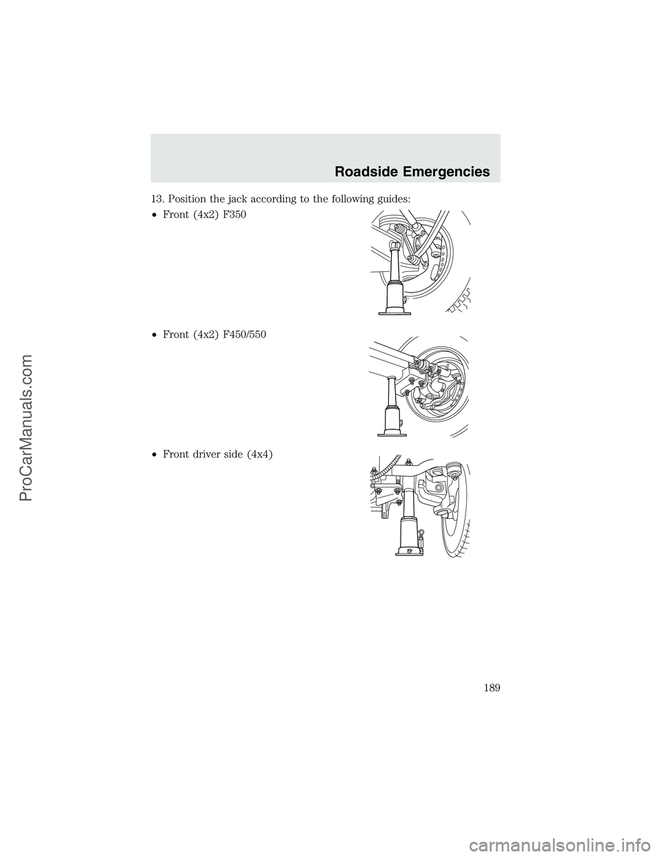 FORD F350 2003  Owners Manual 13. Position the jack according to the following guides:
•Front (4x2) F350
•Front (4x2) F450/550
•Front driver side (4x4)
Roadside Emergencies
189
ProCarManuals.com 