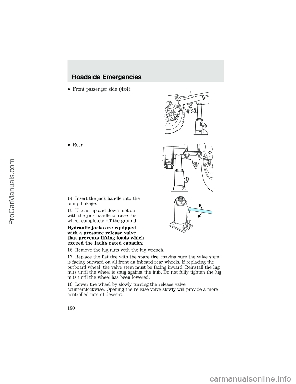 FORD F350 2003  Owners Manual •Front passenger side (4x4)
•Rear
14. Insert the jack handle into the
pump linkage.
15. Use an up-and-down motion
with the jack handle to raise the
wheel completely off the ground.
Hydraulic jacks
