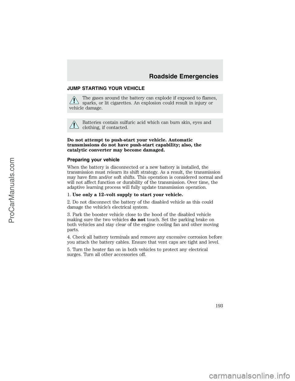 FORD F350 2003 Owners Manual JUMP STARTING YOUR VEHICLE
The gases around the battery can explode if exposed to flames,
sparks, or lit cigarettes. An explosion could result in injury or
vehicle damage.
Batteries contain sulfuric a FORD F350 2003 Owners Manual JUMP STARTING YOUR VEHICLE
The gases around the battery can explode if exposed to flames,
sparks, or lit cigarettes. An explosion could result in injury or
vehicle damage.
Batteries contain sulfuric a