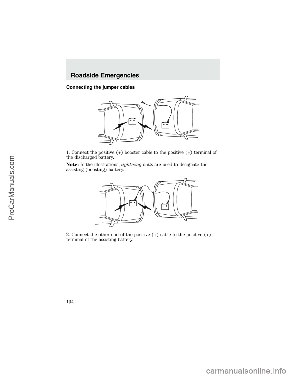 FORD F350 2003  Owners Manual Connecting the jumper cables
1. Connect the positive (+) booster cable to the positive (+) terminal of
the discharged battery.
Note:In the illustrations,lightning boltsare used to designate the
assist