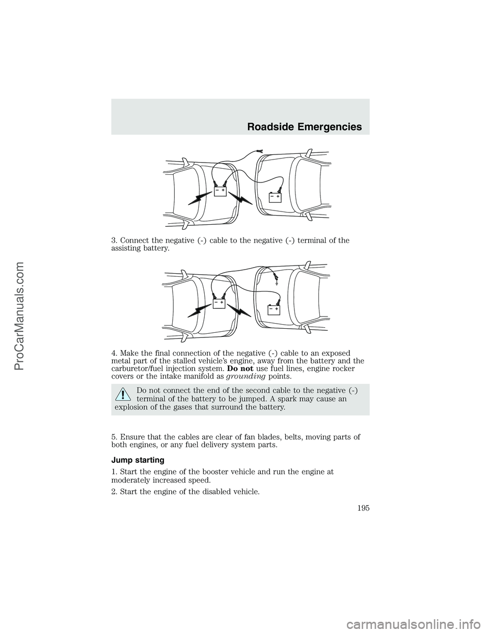 FORD F350 2003  Owners Manual 3. Connect the negative (-) cable to the negative (-) terminal of the
assisting battery.
4. Make the final connection of the negative (-) cable to an exposed
metal part of the stalled vehicle’s engi