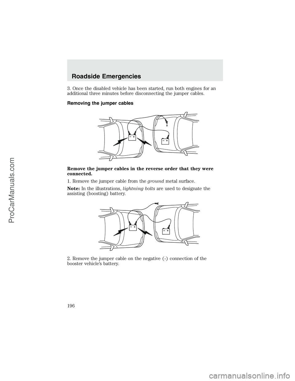 FORD F350 2003  Owners Manual 3. Once the disabled vehicle has been started, run both engines for an
additional three minutes before disconnecting the jumper cables.
Removing the jumper cables
Remove the jumper cables in the rever