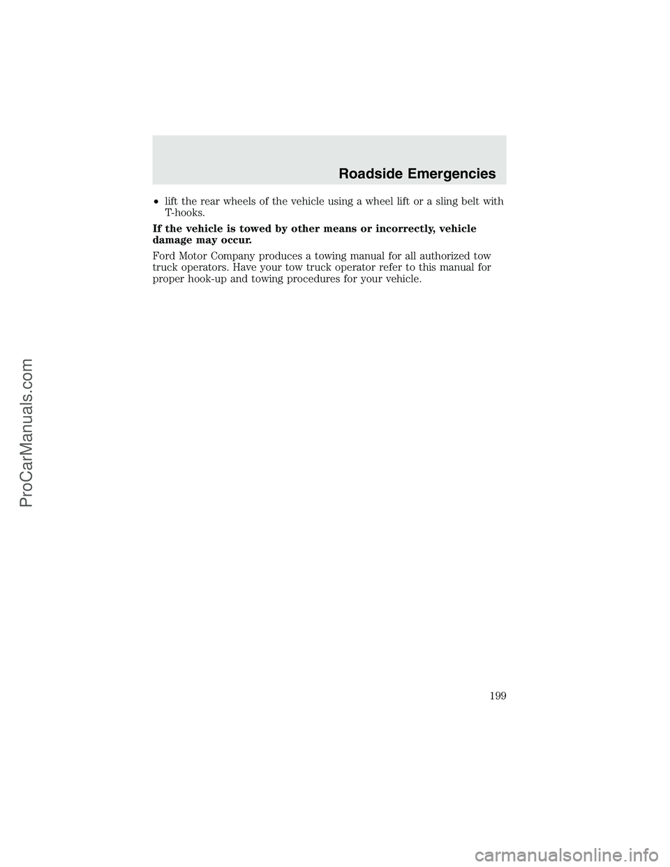 FORD F350 2003  Owners Manual •lift the rear wheels of the vehicle using a wheel lift or a sling belt with
T-hooks.
If the vehicle is towed by other means or incorrectly, vehicle
damage may occur.
Ford Motor Company produces a t