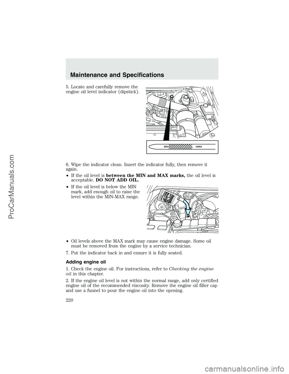 FORD F350 2003  Owners Manual 5. Locate and carefully remove the
engine oil level indicator (dipstick).
6. Wipe the indicator clean. Insert the indicator fully, then remove it
again.
•If the oil level isbetween the MIN and MAX m