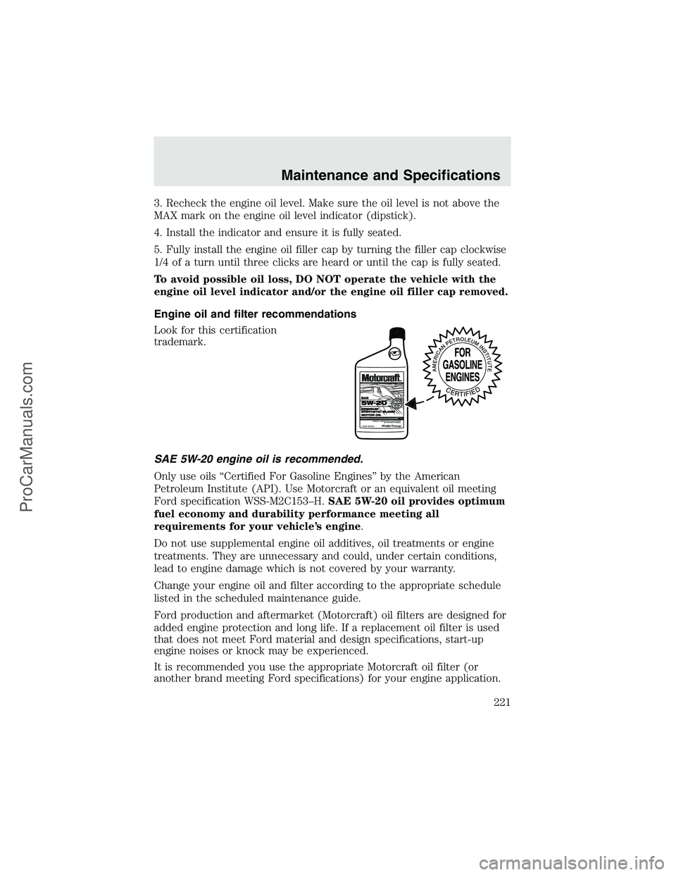 FORD F350 2003 Owners Manual 3. Recheck the engine oil level. Make sure the oil level is not above the
MAX mark on the engine oil level indicator (dipstick).
4. Install the indicator and ensure it is fully seated.
5. Fully instal FORD F350 2003 Owners Manual 3. Recheck the engine oil level. Make sure the oil level is not above the
MAX mark on the engine oil level indicator (dipstick).
4. Install the indicator and ensure it is fully seated.
5. Fully instal