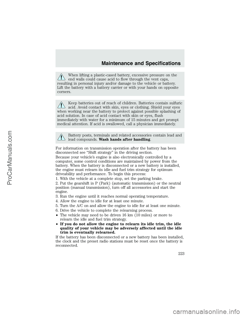 FORD F350 2003 Owners Manual When lifting a plastic-cased battery, excessive pressure on the
end walls could cause acid to flow through the vent caps,
resulting in personal injury and/or damage to the vehicle or battery.
Lift the FORD F350 2003 Owners Manual When lifting a plastic-cased battery, excessive pressure on the
end walls could cause acid to flow through the vent caps,
resulting in personal injury and/or damage to the vehicle or battery.
Lift the