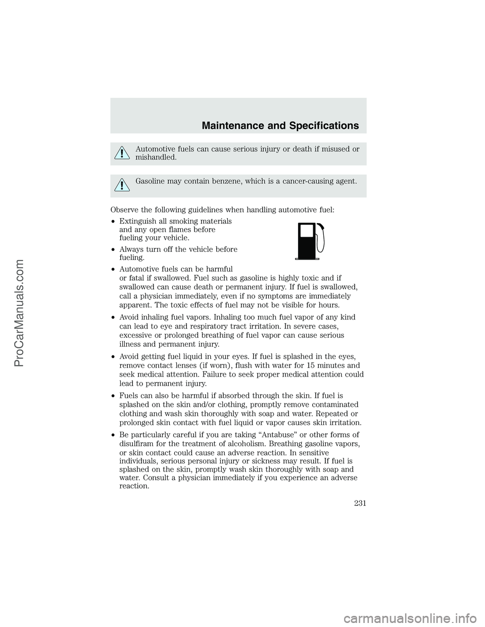 FORD F350 2003 Owners Manual Automotive fuels can cause serious injury or death if misused or
mishandled.
Gasoline may contain benzene, which is a cancer-causing agent.
Observe the following guidelines when handling automotive fu FORD F350 2003 Owners Manual Automotive fuels can cause serious injury or death if misused or
mishandled.
Gasoline may contain benzene, which is a cancer-causing agent.
Observe the following guidelines when handling automotive fu