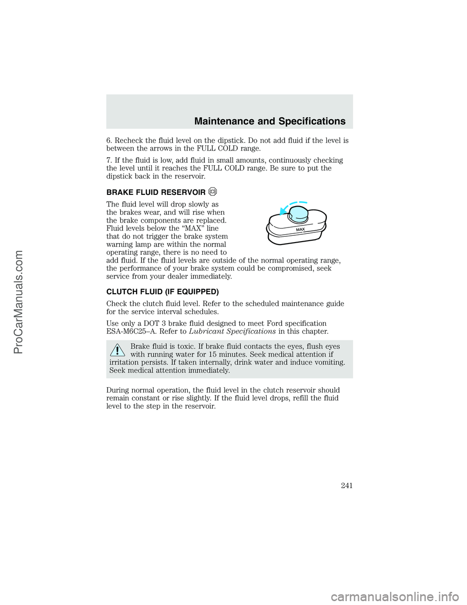 FORD F350 2003  Owners Manual 6. Recheck the fluid level on the dipstick. Do not add fluid if the level is
between the arrows in the FULL COLD range.
7. If the fluid is low, add fluid in small amounts, continuously checking
the le