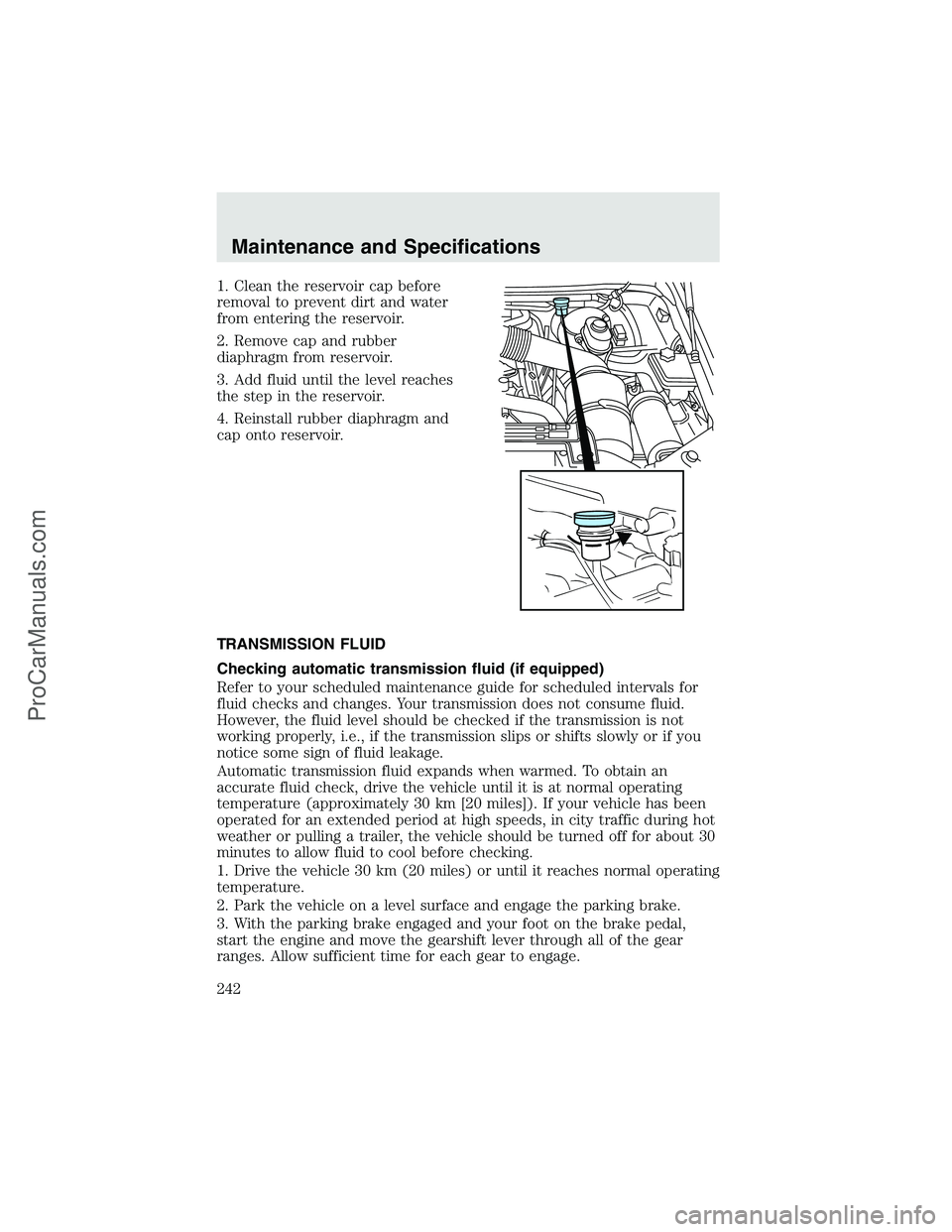 FORD F350 2003  Owners Manual 1. Clean the reservoir cap before
removal to prevent dirt and water
from entering the reservoir.
2. Remove cap and rubber
diaphragm from reservoir.
3. Add fluid until the level reaches
the step in the