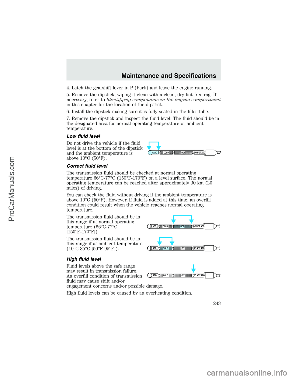 FORD F350 2003  Owners Manual 4. Latch the gearshift lever in P (Park) and leave the engine running.
5. Remove the dipstick, wiping it clean with a clean, dry lint free rag. If
necessary, refer toIdentifying components in the engi