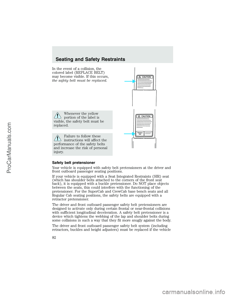 FORD F350 2003  Owners Manual In the event of a collision, the
colored label (REPLACE BELT)
may become visible. If this occurs,
the safety belt must be replaced.
Whenever the yellow
portion of the label is
visible, the safety belt
