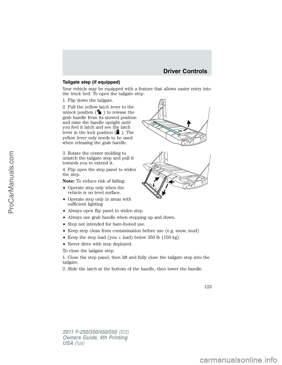 FORD F350 2011 Owners Manual Tailgate step (if equipped)
Your vehicle may be equipped with a feature that allows easier entry into
the truck bed. To open the tailgate step:
1. Flip down the tailgate.
2. Pull the yellow latch leve FORD F350 2011 Owners Manual Tailgate step (if equipped)
Your vehicle may be equipped with a feature that allows easier entry into
the truck bed. To open the tailgate step:
1. Flip down the tailgate.
2. Pull the yellow latch leve