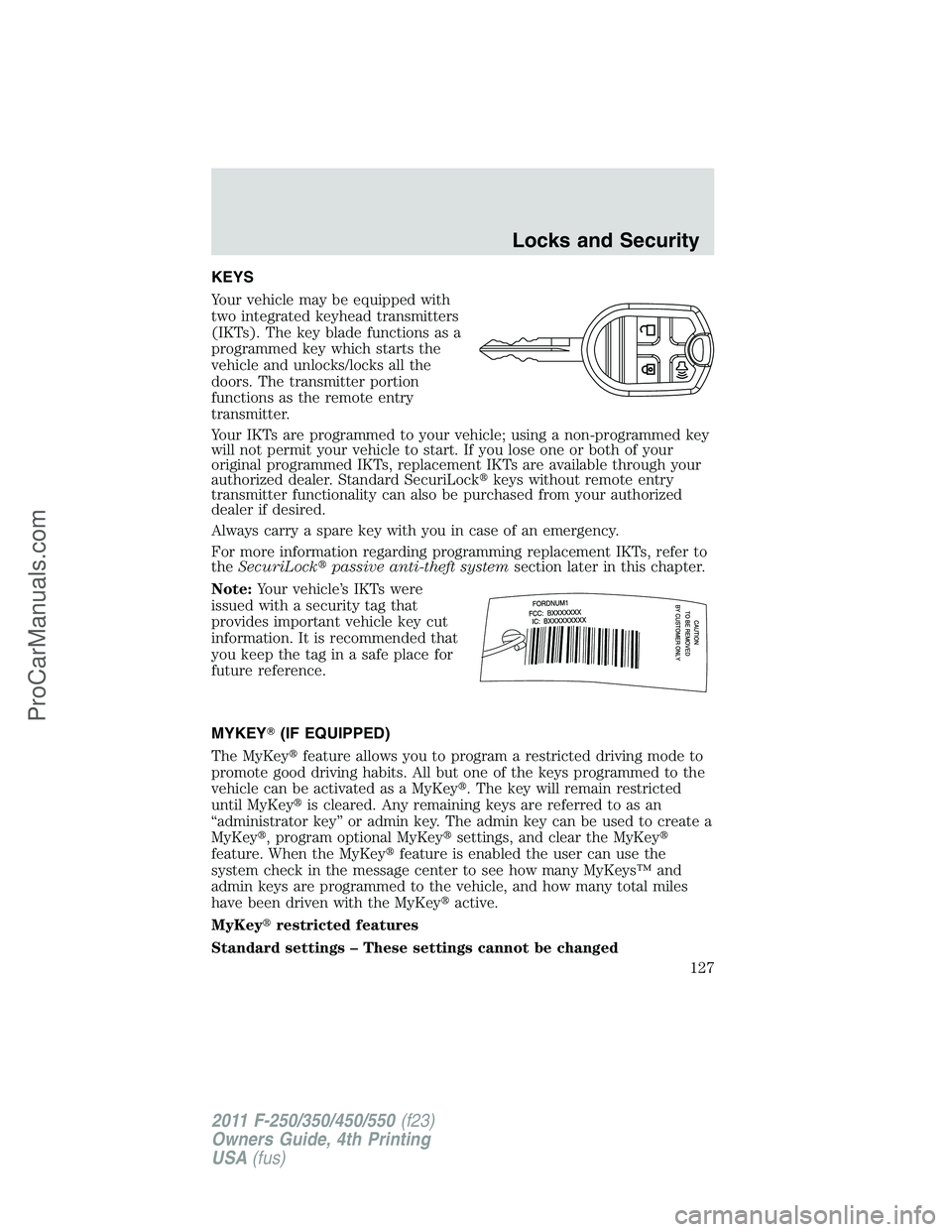 FORD F350 2011 Owners Manual KEYS
Your vehicle may be equipped with
two integrated keyhead transmitters
(IKTs). The key blade functions as a
programmed key which starts the
vehicle and unlocks/locks all the
doors. The transmitter FORD F350 2011 Owners Manual KEYS
Your vehicle may be equipped with
two integrated keyhead transmitters
(IKTs). The key blade functions as a
programmed key which starts the
vehicle and unlocks/locks all the
doors. The transmitter