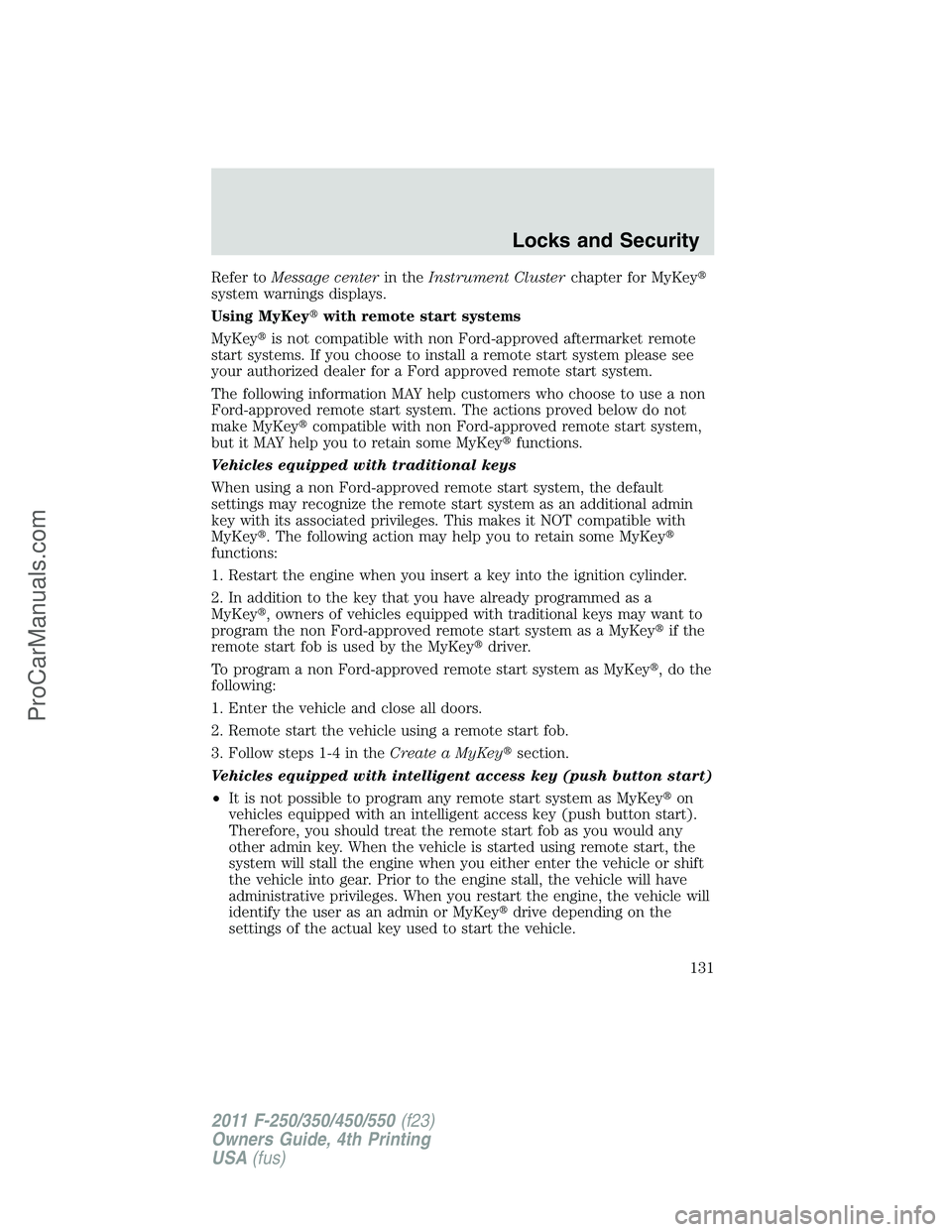 FORD F350 2011 Owners Manual Refer toMessage centerin theInstrument Clusterchapter for MyKey
system warnings displays.
Using MyKeywith remote start systems
MyKeyis not compatible with non Ford-approved aftermarket remote
start FORD F350 2011 Owners Manual Refer toMessage centerin theInstrument Clusterchapter for MyKey
system warnings displays.
Using MyKeywith remote start systems
MyKeyis not compatible with non Ford-approved aftermarket remote
start