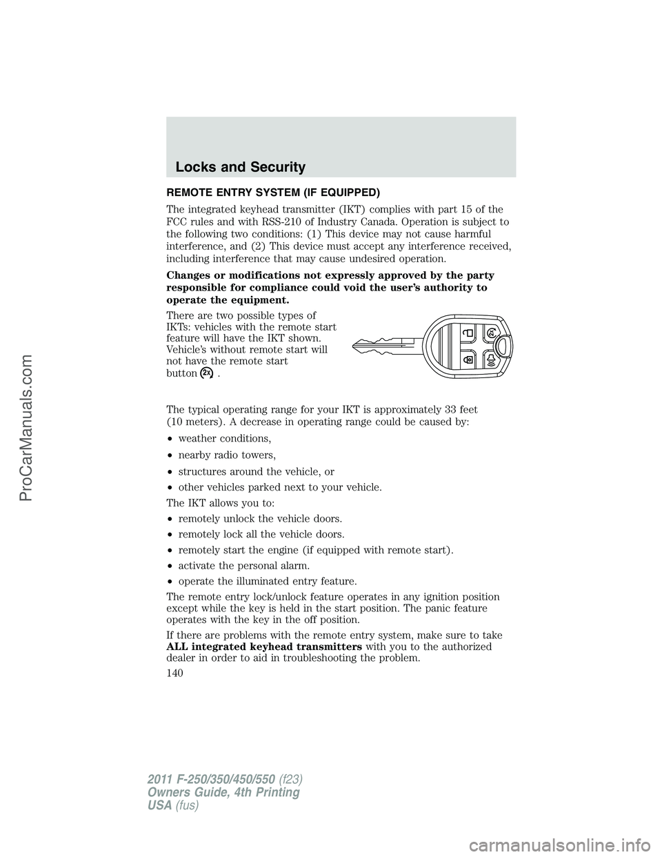 FORD F350 2011 Owners Manual REMOTE ENTRY SYSTEM (IF EQUIPPED)
The integrated keyhead transmitter (IKT) complies with part 15 of the
FCC rules and with RSS-210 of Industry Canada. Operation is subject to
the following two conditi FORD F350 2011 Owners Manual REMOTE ENTRY SYSTEM (IF EQUIPPED)
The integrated keyhead transmitter (IKT) complies with part 15 of the
FCC rules and with RSS-210 of Industry Canada. Operation is subject to
the following two conditi