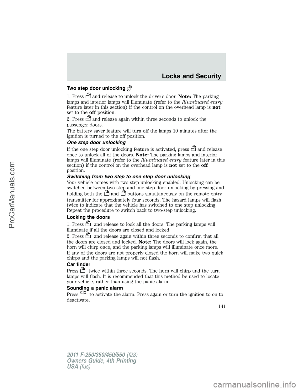 FORD F350 2011 Owners Manual Two step door unlocking
1. Pressand release to unlock the driver’s door.Note:The parking
lamps and interior lamps will illuminate (refer to theIlluminated entry
feature later in this section) if the FORD F350 2011 Owners Manual Two step door unlocking
1. Pressand release to unlock the driver’s door.Note:The parking
lamps and interior lamps will illuminate (refer to theIlluminated entry
feature later in this section) if the