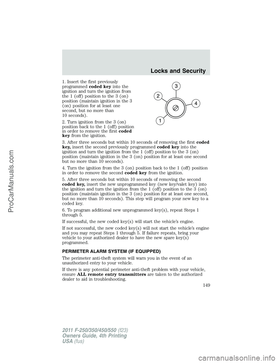 FORD F350 2011 Owners Manual 1. Insert the first previously
programmedcoded keyinto the
ignition and turn the ignition from
the 1 (off) position to the 3 (on)
position (maintain ignition in the 3
(on) position for at least one
se FORD F350 2011 Owners Manual 1. Insert the first previously
programmedcoded keyinto the
ignition and turn the ignition from
the 1 (off) position to the 3 (on)
position (maintain ignition in the 3
(on) position for at least one
se