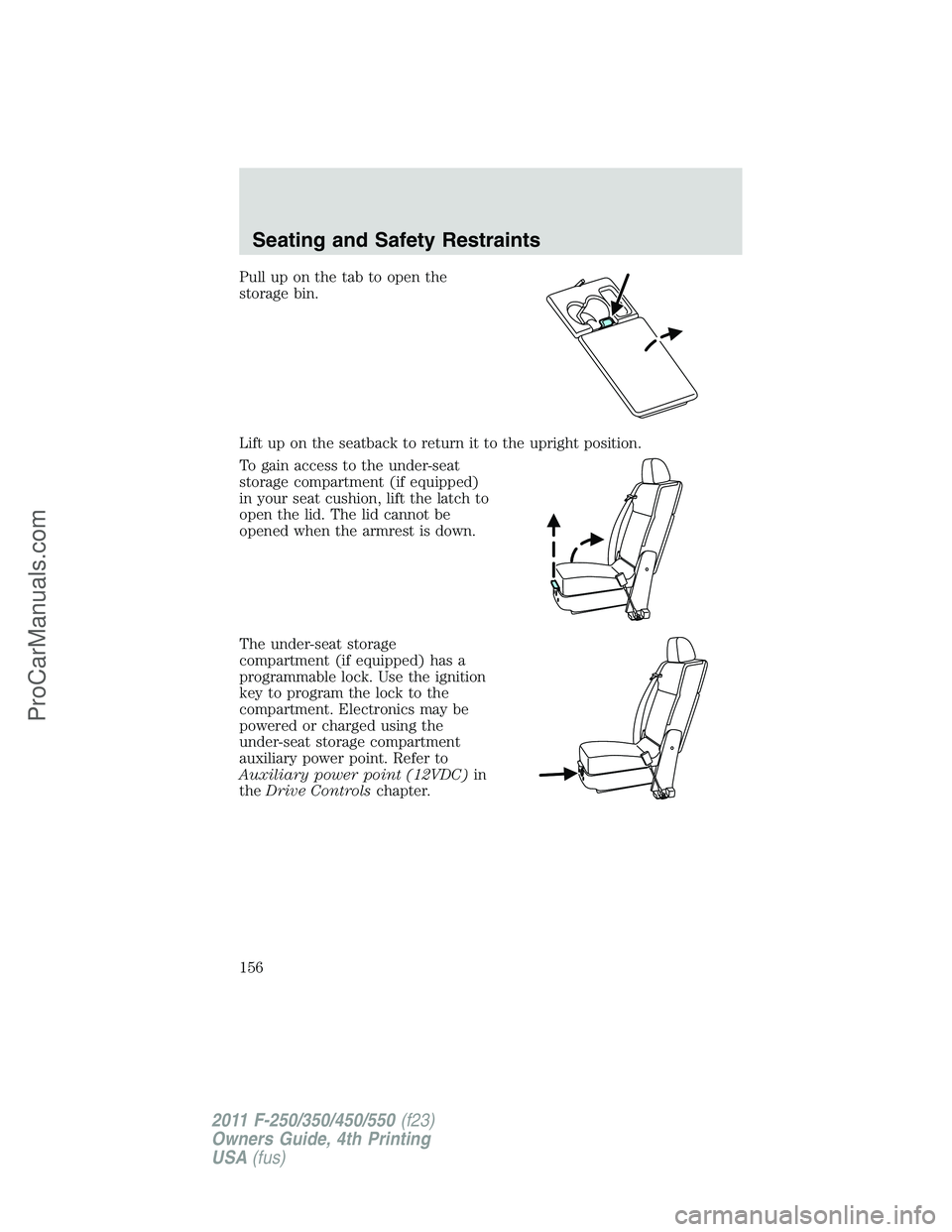FORD F350 2011  Owners Manual Pull up on the tab to open the
storage bin.
Lift up on the seatback to return it to the upright position.
To gain access to the under-seat
storage compartment (if equipped)
in your seat cushion, lift 