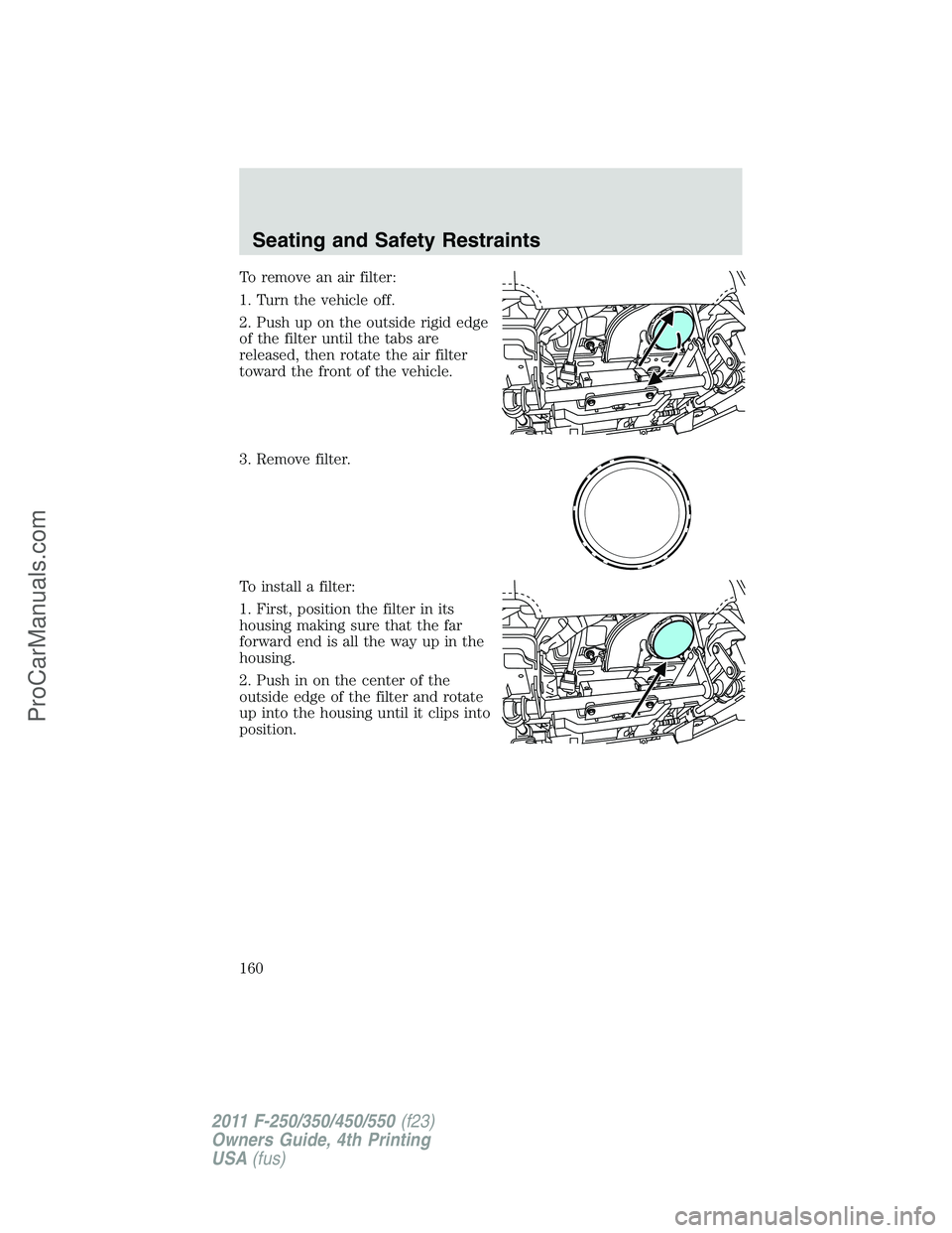 FORD F350 2011  Owners Manual To remove an air filter:
1. Turn the vehicle off.
2. Push up on the outside rigid edge
of the filter until the tabs are
released, then rotate the air filter
toward the front of the vehicle.
3. Remove 