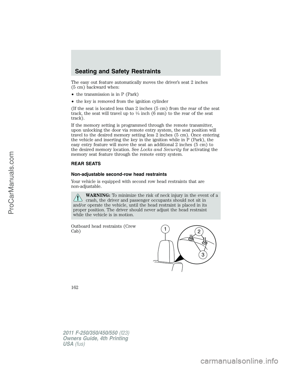 FORD F350 2011  Owners Manual The easy out feature automatically moves the driver’s seat 2 inches
(5 cm) backward when:
•the transmission is in P (Park)
•the key is removed from the ignition cylinder
(If the seat is located 