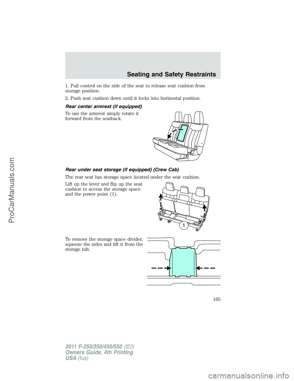 FORD F350 2011  Owners Manual 1. Pull control on the side of the seat to release seat cushion from
storage position.
2. Push seat cushion down until it locks into horizontal position.
Rear center armrest (if equipped)
To use the a