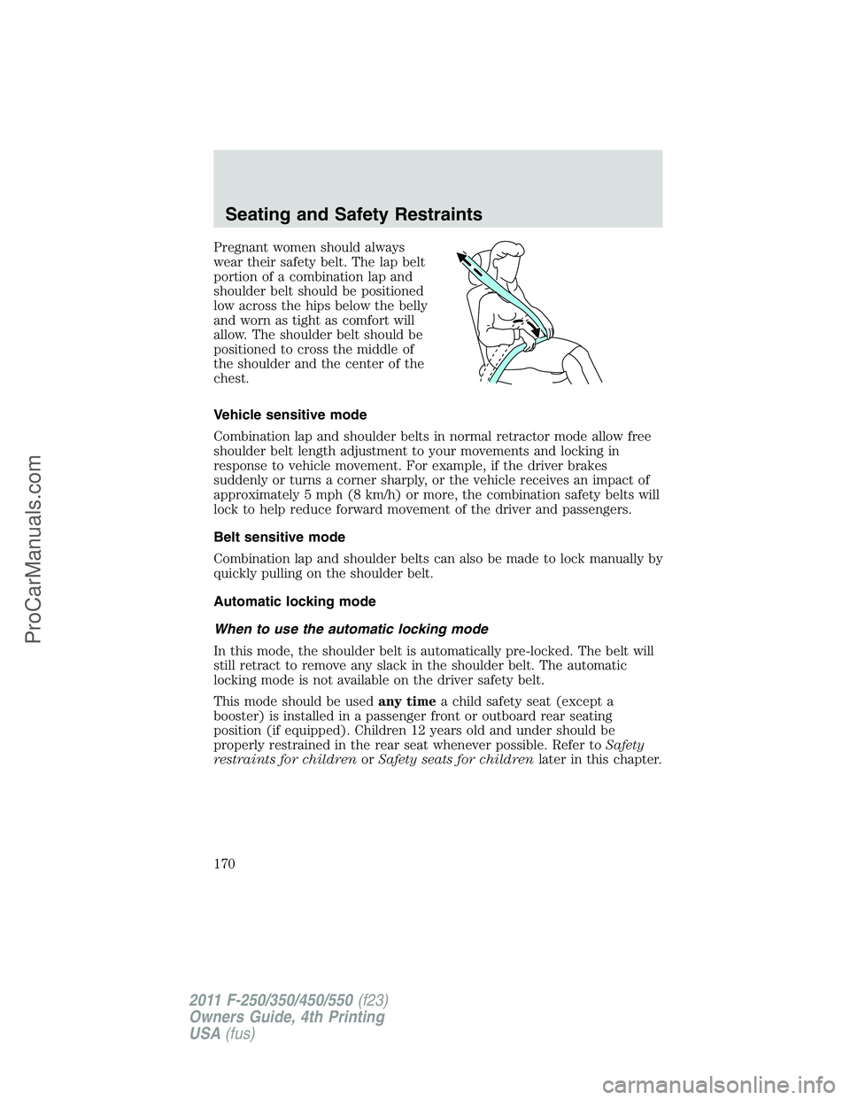 FORD F350 2011  Owners Manual Pregnant women should always
wear their safety belt. The lap belt
portion of a combination lap and
shoulder belt should be positioned
low across the hips below the belly
and worn as tight as comfort w