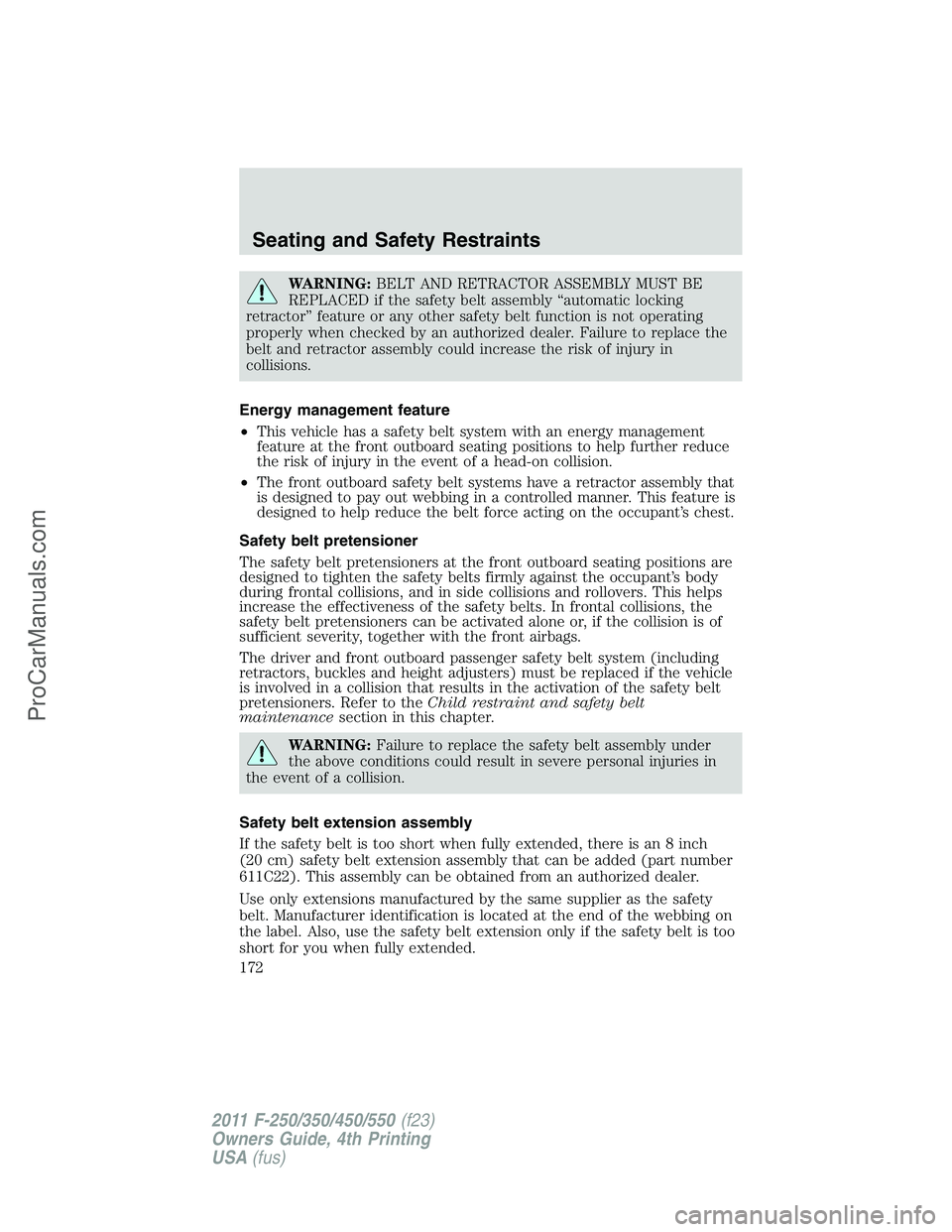 FORD F350 2011 Owners Manual WARNING:BELT AND RETRACTOR ASSEMBLY MUST BE
REPLACED if the safety belt assembly “automatic locking
retractor” feature or any other safety belt function is not operating
properly when checked by a FORD F350 2011 Owners Manual WARNING:BELT AND RETRACTOR ASSEMBLY MUST BE
REPLACED if the safety belt assembly “automatic locking
retractor” feature or any other safety belt function is not operating
properly when checked by a