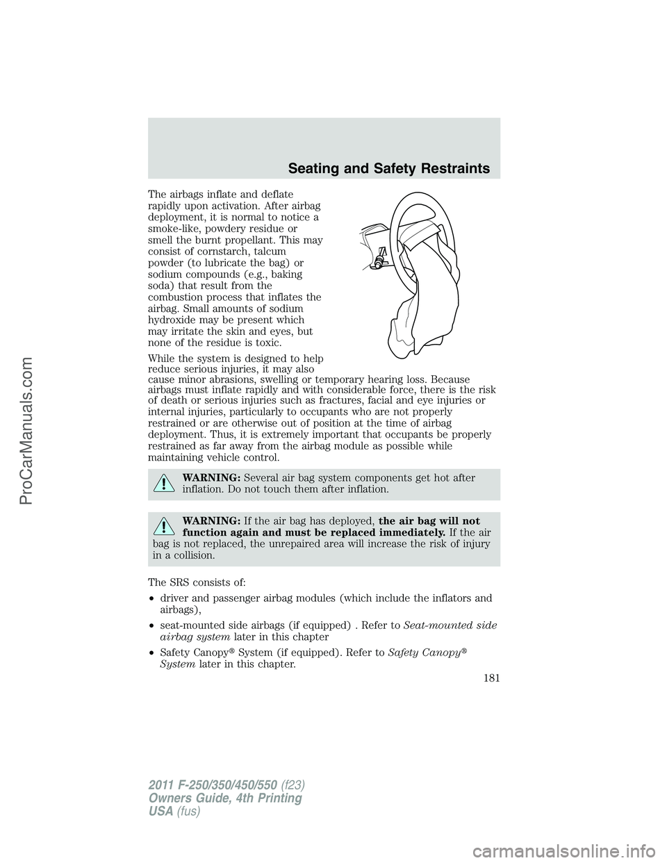 FORD F350 2011 Owners Manual The airbags inflate and deflate
rapidly upon activation. After airbag
deployment, it is normal to notice a
smoke-like, powdery residue or
smell the burnt propellant. This may
consist of cornstarch, ta FORD F350 2011 Owners Manual The airbags inflate and deflate
rapidly upon activation. After airbag
deployment, it is normal to notice a
smoke-like, powdery residue or
smell the burnt propellant. This may
consist of cornstarch, ta