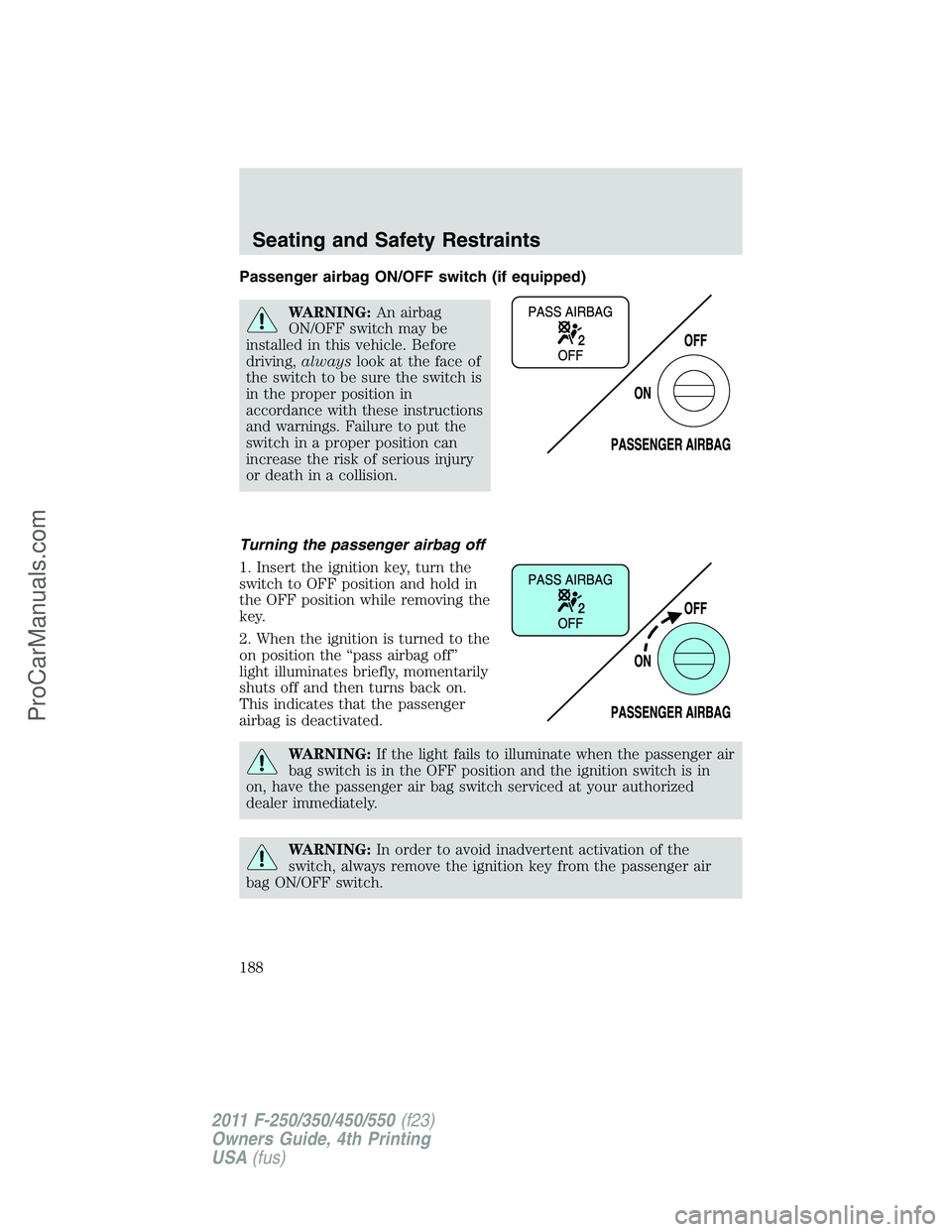 FORD F350 2011 Owners Manual Passenger airbag ON/OFF switch (if equipped)
WARNING:An airbag
ON/OFF switch may be
installed in this vehicle. Before
driving,alwayslook at the face of
the switch to be sure the switch is
in the prope FORD F350 2011 Owners Manual Passenger airbag ON/OFF switch (if equipped)
WARNING:An airbag
ON/OFF switch may be
installed in this vehicle. Before
driving,alwayslook at the face of
the switch to be sure the switch is
in the prope