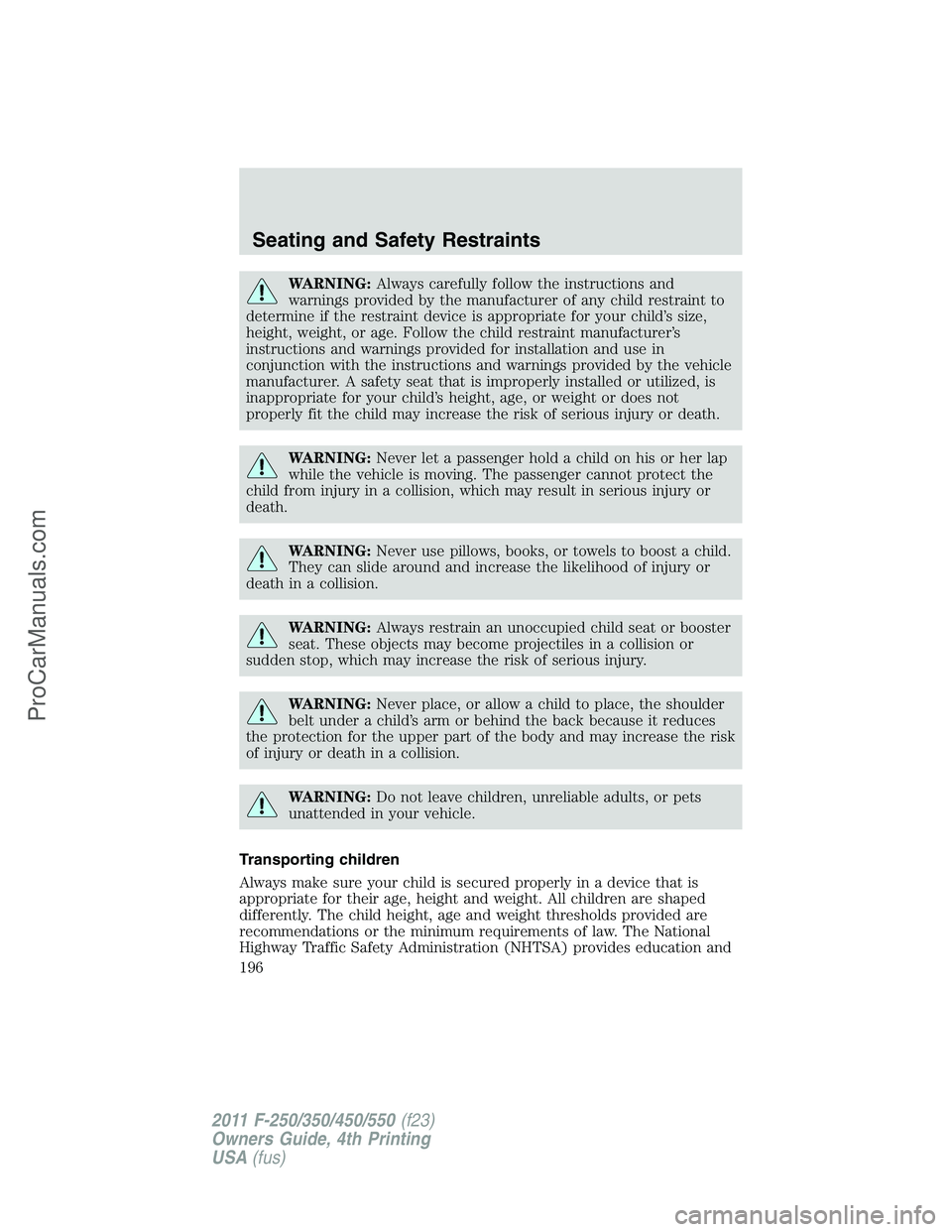 FORD F350 2011 Owners Manual WARNING:Always carefully follow the instructions and
warnings provided by the manufacturer of any child restraint to
determine if the restraint device is appropriate for your child’s size,
height, w FORD F350 2011 Owners Manual WARNING:Always carefully follow the instructions and
warnings provided by the manufacturer of any child restraint to
determine if the restraint device is appropriate for your child’s size,
height, w