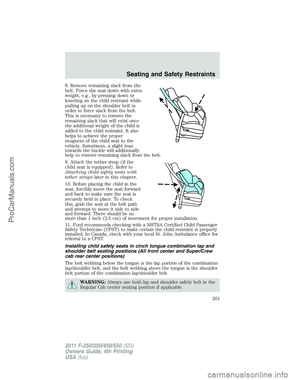 FORD F350 2011  Owners Manual 8. Remove remaining slack from the
belt. Force the seat down with extra
weight, e.g., by pressing down or
kneeling on the child restraint while
pulling up on the shoulder belt in
order to force slack 